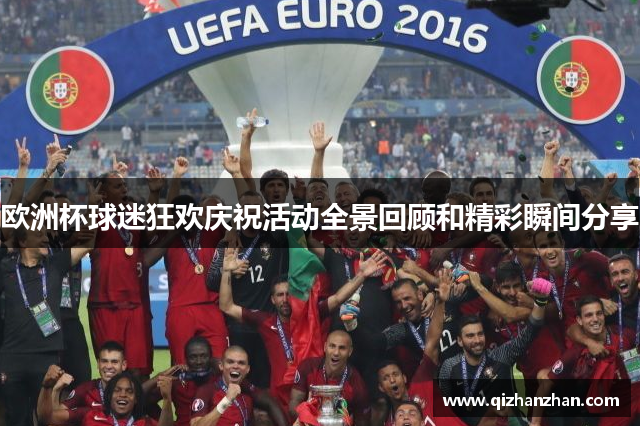 欧洲杯球迷狂欢庆祝活动全景回顾和精彩瞬间分享