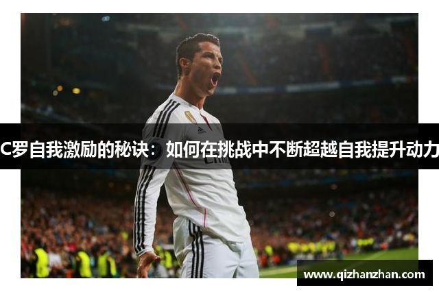 C罗自我激励的秘诀：如何在挑战中不断超越自我提升动力