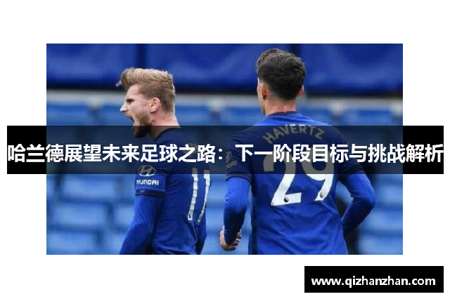 哈兰德展望未来足球之路：下一阶段目标与挑战解析