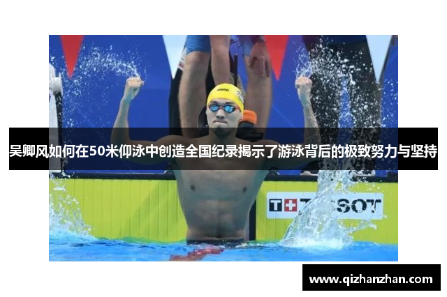 吴卿风如何在50米仰泳中创造全国纪录揭示了游泳背后的极致努力与坚持