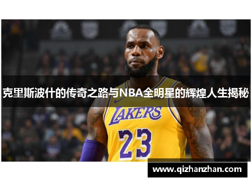 克里斯波什的传奇之路与NBA全明星的辉煌人生揭秘