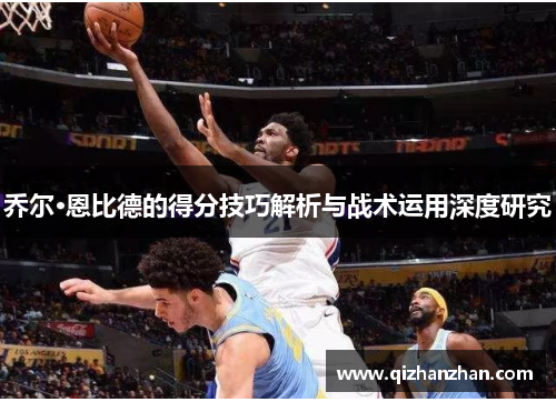 乔尔·恩比德的得分技巧解析与战术运用深度研究