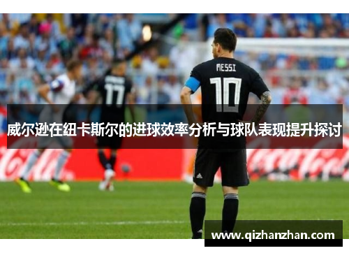 威尔逊在纽卡斯尔的进球效率分析与球队表现提升探讨