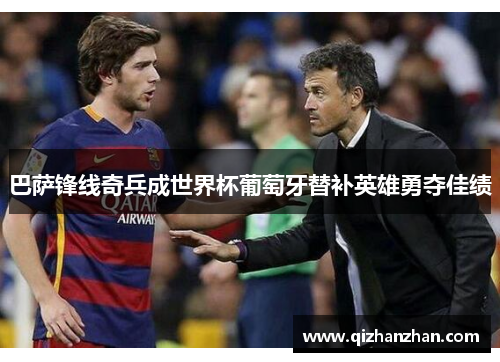 巴萨锋线奇兵成世界杯葡萄牙替补英雄勇夺佳绩