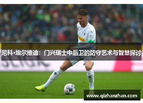 尼科·埃尔维迪：门兴瑞士中后卫的防守艺术与智慧探讨