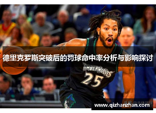 德里克罗斯突破后的罚球命中率分析与影响探讨