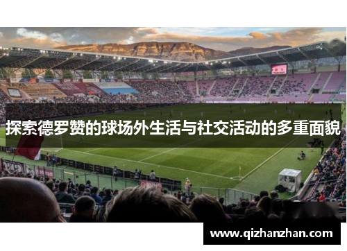 探索德罗赞的球场外生活与社交活动的多重面貌