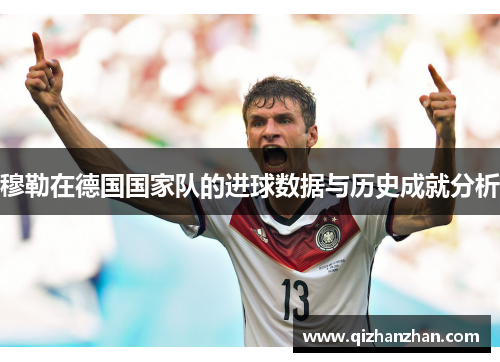 穆勒在德国国家队的进球数据与历史成就分析