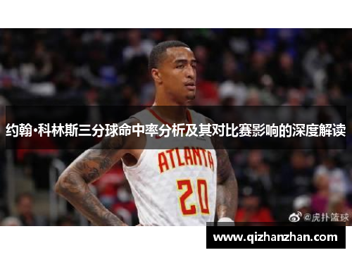 约翰·科林斯三分球命中率分析及其对比赛影响的深度解读