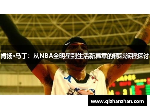 肯扬·马丁：从NBA全明星到生活新篇章的精彩旅程探讨