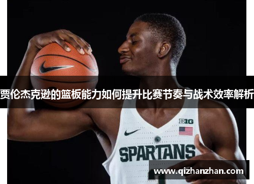 贾伦杰克逊的篮板能力如何提升比赛节奏与战术效率解析