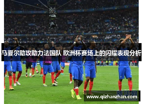 马夏尔助攻助力法国队 欧洲杯赛场上的闪耀表现分析