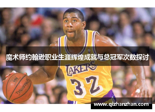 魔术师约翰逊职业生涯辉煌成就与总冠军次数探讨