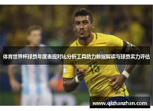 体育世界杯球员年度表现对比分析工具助力数据解读与球员实力评估
