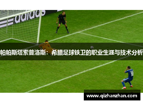 帕帕斯塔索普洛斯：希腊足球铁卫的职业生涯与技术分析