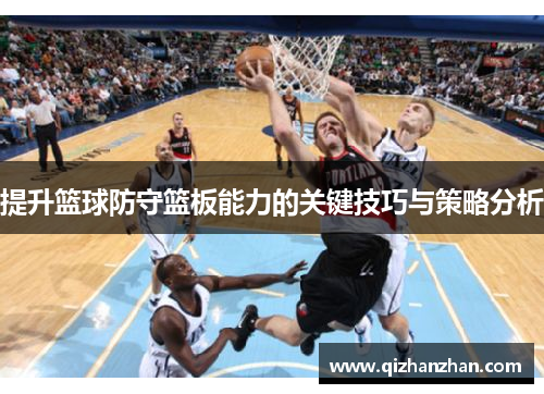 提升篮球防守篮板能力的关键技巧与策略分析