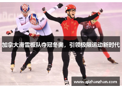 加拿大滑雪板队夺冠冬奥，引领极限运动新时代