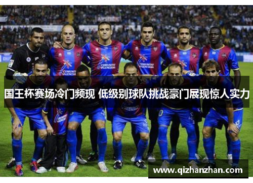 国王杯赛场冷门频现 低级别球队挑战豪门展现惊人实力
