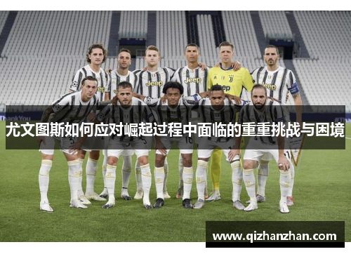 尤文图斯如何应对崛起过程中面临的重重挑战与困境
