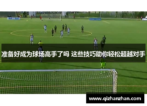 准备好成为球场高手了吗 这些技巧助你轻松超越对手