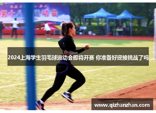 2024上海学生羽毛球运动会即将开赛 你准备好迎接挑战了吗
