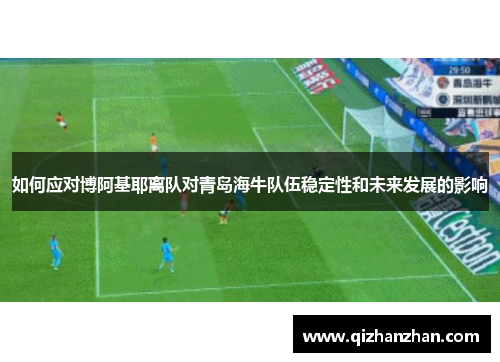 如何应对博阿基耶离队对青岛海牛队伍稳定性和未来发展的影响