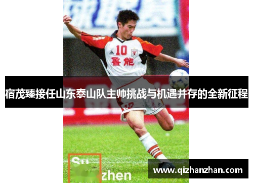 宿茂臻接任山东泰山队主帅挑战与机遇并存的全新征程