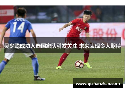 吴少聪成功入选国家队引发关注 未来表现令人期待