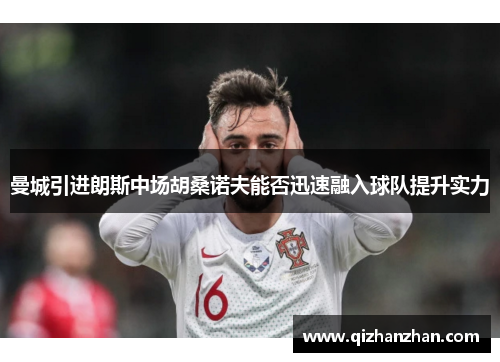 曼城引进朗斯中场胡桑诺夫能否迅速融入球队提升实力