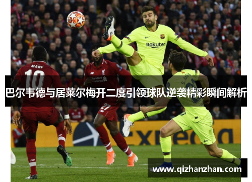 巴尔韦德与居莱尔梅开二度引领球队逆袭精彩瞬间解析