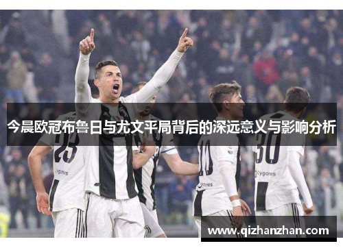 今晨欧冠布鲁日与尤文平局背后的深远意义与影响分析