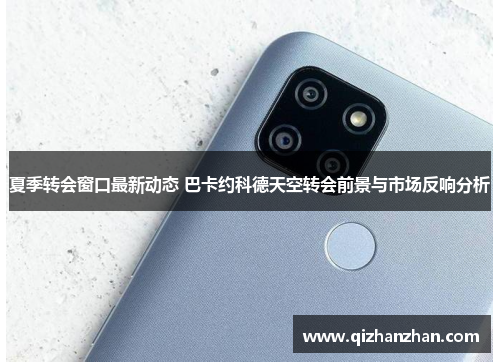 夏季转会窗口最新动态 巴卡约科德天空转会前景与市场反响分析