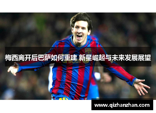 梅西离开后巴萨如何重建 新星崛起与未来发展展望