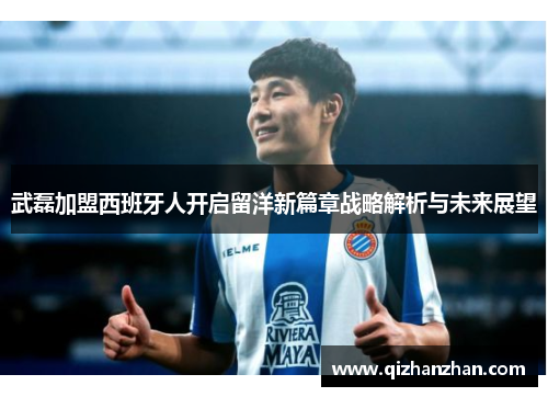 武磊加盟西班牙人开启留洋新篇章战略解析与未来展望