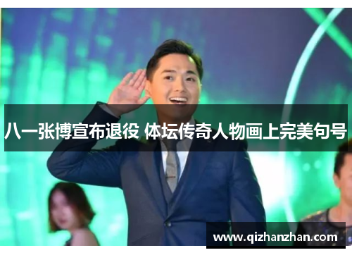 八一张博宣布退役 体坛传奇人物画上完美句号