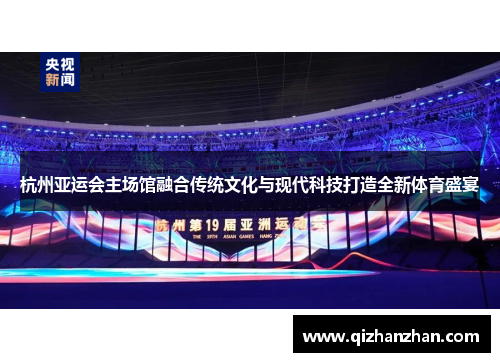 杭州亚运会主场馆融合传统文化与现代科技打造全新体育盛宴