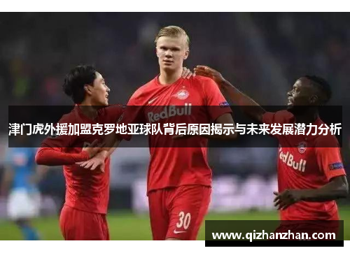 津门虎外援加盟克罗地亚球队背后原因揭示与未来发展潜力分析