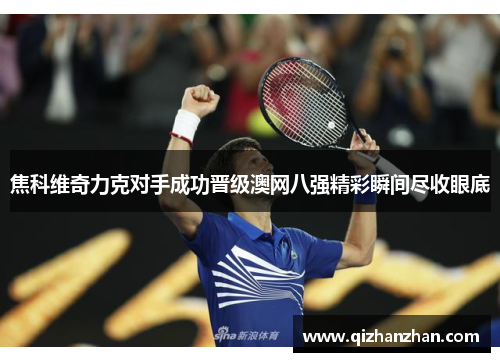 焦科维奇力克对手成功晋级澳网八强精彩瞬间尽收眼底