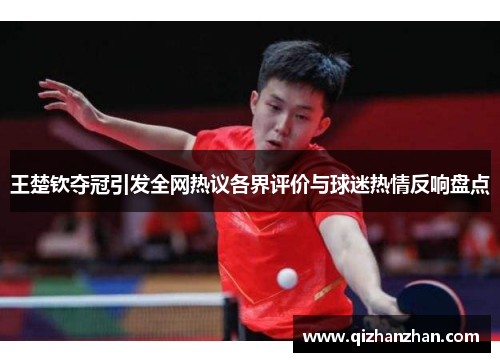 王楚钦夺冠引发全网热议各界评价与球迷热情反响盘点
