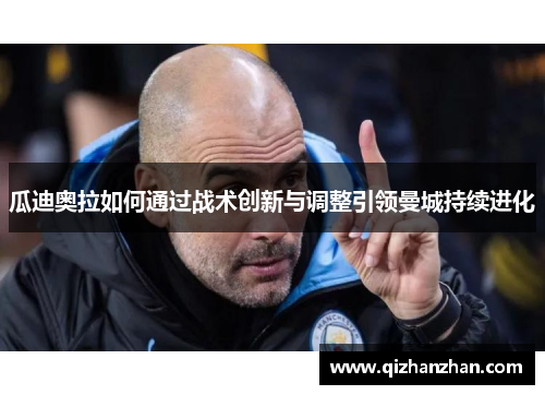 瓜迪奥拉如何通过战术创新与调整引领曼城持续进化