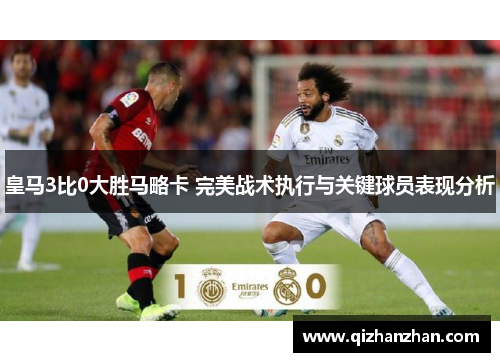 皇马3比0大胜马略卡 完美战术执行与关键球员表现分析