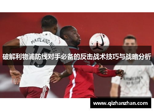 破解利物浦防线对手必备的反击战术技巧与战略分析