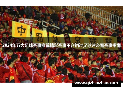 2024年五大足球赛事推荐精彩赛事不容错过足球迷必看赛事指南