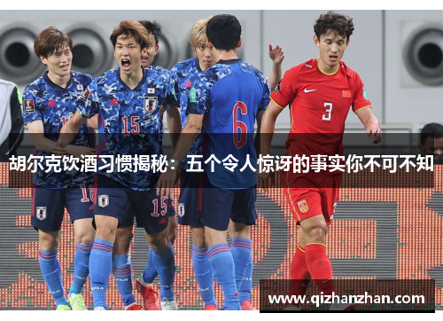 胡尔克饮酒习惯揭秘：五个令人惊讶的事实你不可不知