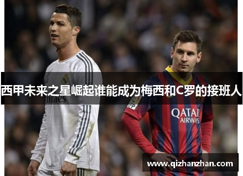 西甲未来之星崛起谁能成为梅西和C罗的接班人