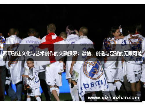西甲球迷文化与艺术创作的交融探索：激情、创造与足球的无限可能