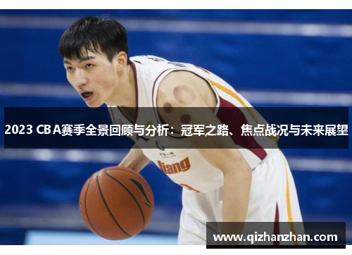 2023 CBA赛季全景回顾与分析：冠军之路、焦点战况与未来展望