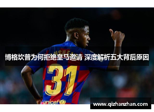 博格坎普为何拒绝皇马邀请 深度解析五大背后原因