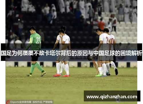 国足为何屡屡不敌卡塔尔背后的原因与中国足球的困境解析