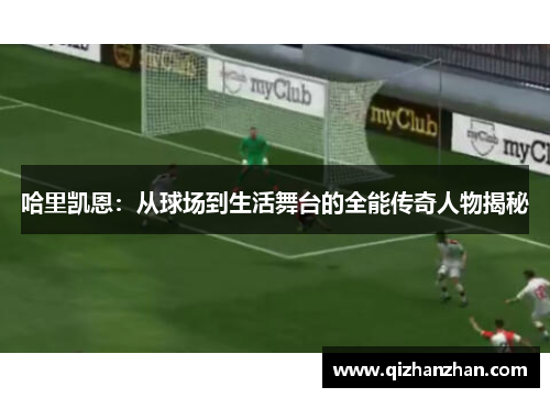 哈里凯恩：从球场到生活舞台的全能传奇人物揭秘